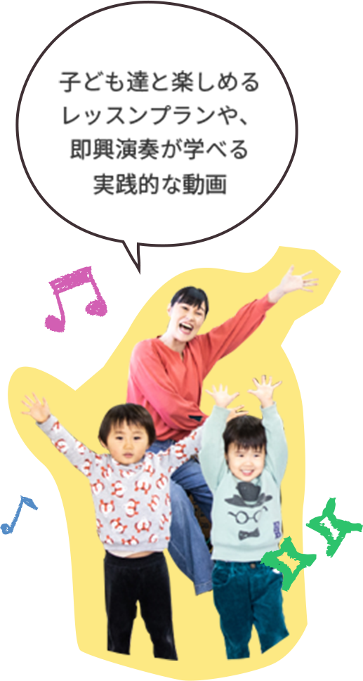 子ども達と楽しめる レッスンプランや、 即興演奏が学べる 実践的な動画